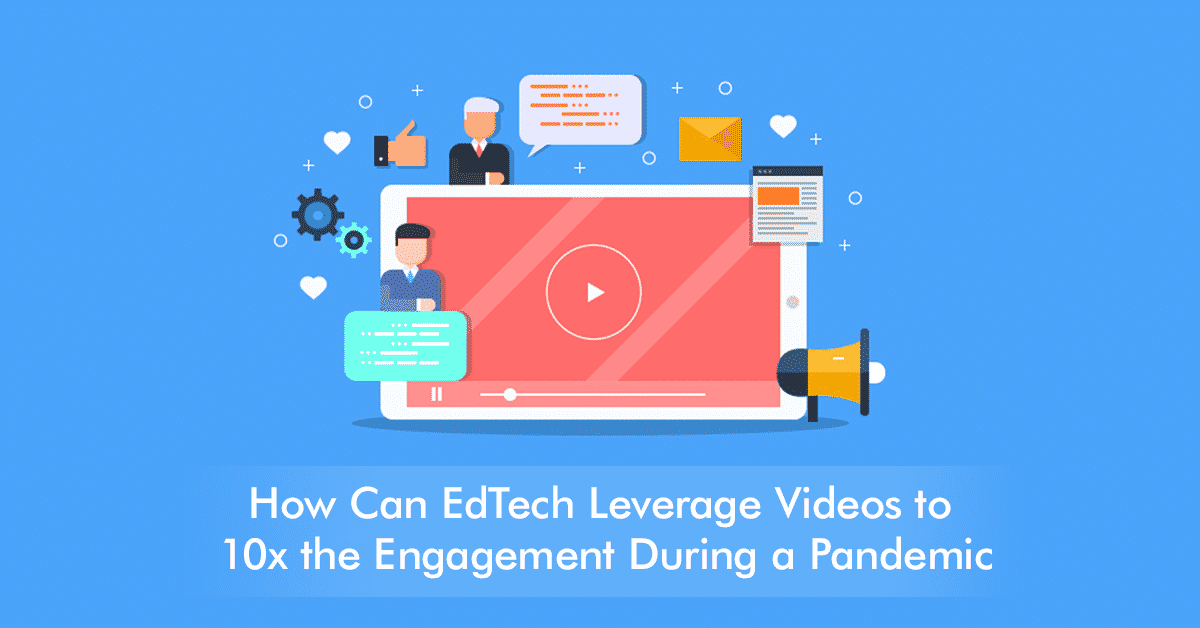How Can EdTech Leverage Videos to 10x the Engagement During a Pandemic